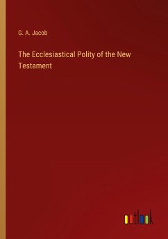 The Ecclesiastical Polity of the New Testament - Jacob, G. A.