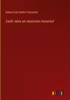 Zwölf Jahre am deutschen Kaiserhof - Zedlitz-Trützschler, Robert Graf