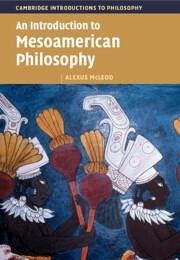 An Introduction to Mesoamerican Philosophy - McLeod, Alexus (Indiana University)