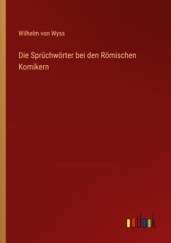 Die Sprüchwörter bei den Römischen Komikern - Wyss, Wilhelm Von