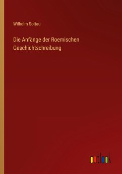 Die Anfänge der Roemischen Geschichtschreibung - Soltau, Wilhelm