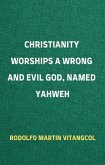 Christianity Worships a Wrong and Evil God, Named Yahweh (eBook, ePUB)