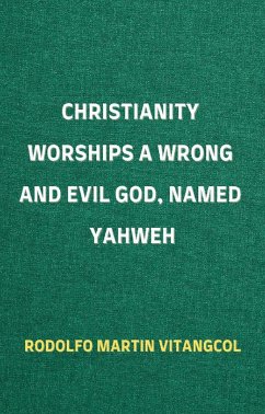 Christianity Worships a Wrong and Evil God, Named Yahweh (eBook, ePUB) - Vitangcol, Rodolfo Martin