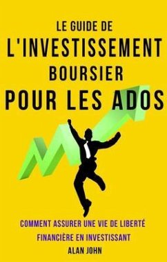 Le Guide de L'investissement Boursier Pour Les Adolescents (eBook, ePUB) - John, Alan Le Guide de L'investissement Boursier Pour Les Adolescents (eBook, ePUB) - John, Alan
