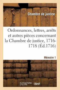 Ordonnances, lettres, arrêts et autres pièces concernant la Chambre de justice, 1716-1718. Mémoire 1 - Chambre de Justice