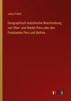 Geographisch-statistische Beschreibung von Ober- und Nieder-Peru oder den Freistaaten Peru und Bolivia - Fröbel, Julius