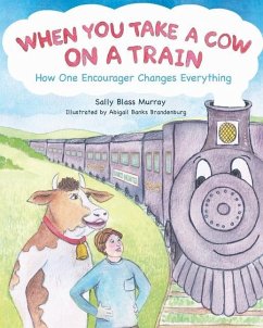 When You Take a Cow on a Train: How One Encourager Changes Everything - Murray, Sally Blass