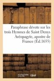 Paraphrase Dévote Sur Les Trois Hymnes de Saint Denys Aréopagyte, Apostre de France
