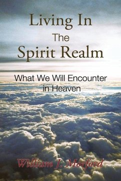 Living In The Spirit Realm: What We Will Encounter In Heaven - Morford, William J.
