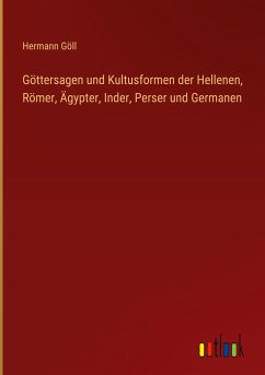Göttersagen und Kultusformen der Hellenen, Römer, Ägypter, Inder, Perser und Germanen