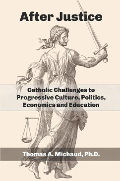 After Justice: Catholic Challenges to Progressive Culture, Politics, Economics and Education - Michaud, Thomas A.