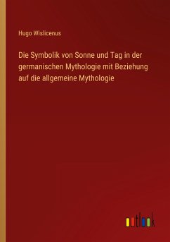 Die Symbolik von Sonne und Tag in der germanischen Mythologie mit Beziehung auf die allgemeine Mythologie - Wislicenus, Hugo