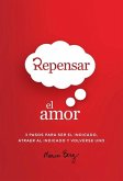 Repensar El Amor: 3 Pasos Para Ser El Indicado Atraer Al Indicado Y Volverse Uno