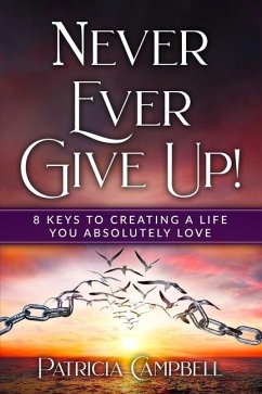 Never Ever Give Up!: 8 Keys to Creating a Life You Absolutely Love - Campbell, Patricia