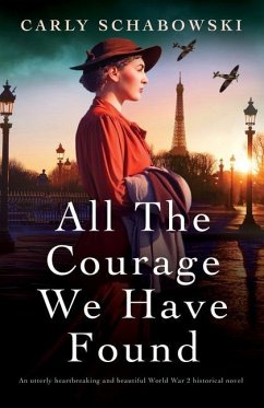 All the Courage We Have Found: An utterly heartbreaking and beautiful World War 2 historical novel - Schabowski, Carly