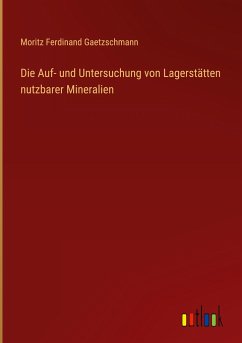 Die Auf- und Untersuchung von Lagerstätten nutzbarer Mineralien - Gaetzschmann, Moritz Ferdinand