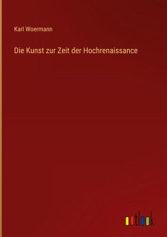 Die Kunst zur Zeit der Hochrenaissance - Woermann, Karl