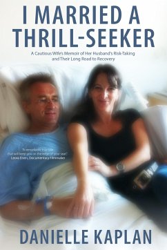 I Married a Thrill-Seeker: A Cautious Wife's Memoir of Her Husband's Risk-Taking and Their Long Road to Recovery - Kaplan, Danielle