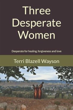 Three Desperate Women: Desperate for healing, forgiveness and love - Blazell Wayson, Terri