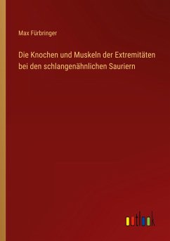 Die Knochen und Muskeln der Extremitäten bei den schlangenähnlichen Sauriern - Fürbringer, Max