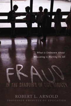 Fraud in the Shadows of Our Society: What Is Unknown about Educating Is Hurting Us All - Arnold, Robert L.