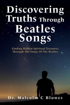 Discovering Truths Through Beatles Songs: Finding Hidden Spiritual Treasures Through The Songs Of The Beatles - Blowes, Malcolm C.