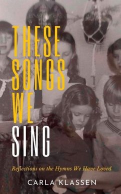 These Songs We Sing: Reflections on the Hymns We Have Loved - Klassen, Carla
