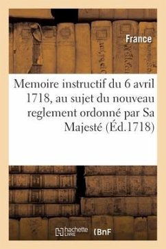 Memoire instructif du 6 avril 1718, au sujet du nouveau reglement ordonné par Sa Majesté - France