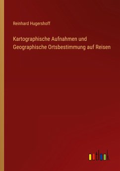 Kartographische Aufnahmen und Geographische Ortsbestimmung auf Reisen - Hugershoff, Reinhard