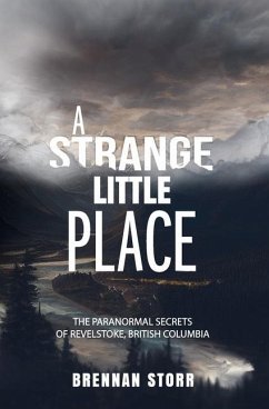 A Strange Little Place: The Paranormal Secrets of Revelstoke, British Columbia - Storr, Brennan