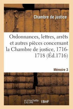 Ordonnances, lettres, arrêts et autres pièces concernant la Chambre de justice, 1716-1718. Mémoire 3 - Chambre de Justice
