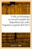 Code ecclésiastique ou recueil complet des dispositions des codes Napoléon et pénal