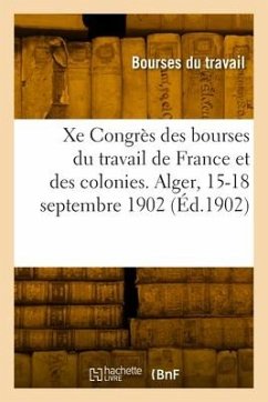 Xe Congrès national des bourses du travail de France et des colonies. Alger, 15-18 septembre 1902 - Bourses Du Travail
