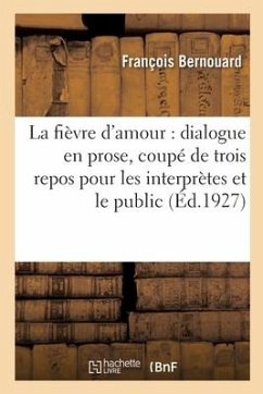 La fièvre d'amour, dialogue en prose, coupé de trois repos pour les interprètes et le public - Bernouard, François