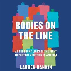 Bodies on the Line: At the Front Lines of the Fight to Protect Abortion in America - Rankin, Lauren