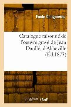 Catalogue raisonné de l'oeuvre gravé de Jean Daullé, d'Abbeville - Delignières, Émile