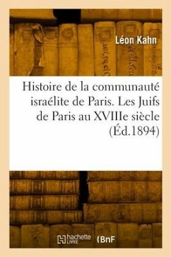 Histoire de la Communauté Israélite de Paris. Les Juifs de Paris Au Xviiie Siècle - Kahn, Léon