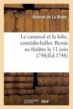 Le carnaval et la folie, comédie-ballet. Remis au théâtre le 11 juin 1748 - de la Motte, Antoine