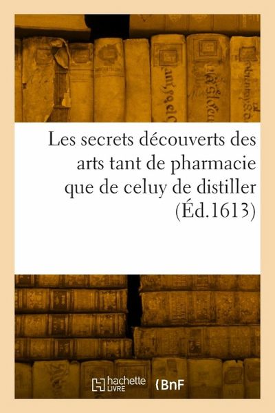 Les secrets découverts des arts tant de pharmacie que de celuy de distiller Les secrets découverts des arts tant de pharmacie que de celuy de distiller