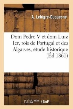 Dom Pedro V et dom Luiz Ier, rois de Portugal et des Algarves, étude historique - Lebigre-Duquesne, A.