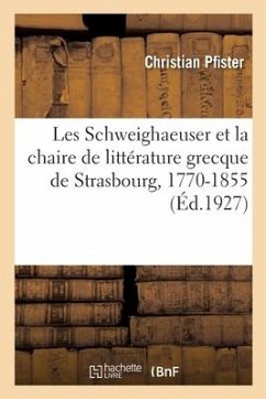 Les Schweighaeuser Et La Chaire de Littérature Grecque de Strasbourg, 1770-1855 - Pfister, Christian