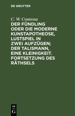 Der Fündling oder die moderne Kunstapotheose, Lustspiel in zwei Aufzügen; Der Talismann, eine Kleinigkeit. Fortsetzung des Räthsels - Contessa, C. W.