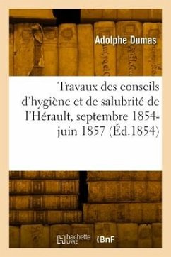 Rapport Des Travaux Des Conseils d'Hygiène Et de Salubrité de l'Hérault, Septembre 1854-27 Juin 1857 - Dumas, Adolphe