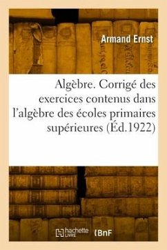 Algèbre. Corrigé des exercices contenus dans l'algèbre des écoles primaires supérieures - Ernst, Armand