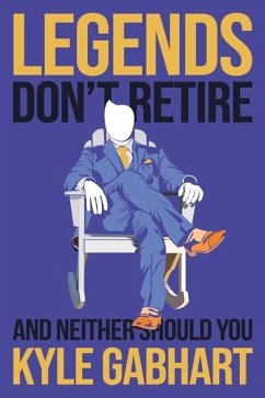 Legends Don't Retire: And neither should you - Gabhart, Kyle