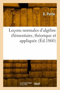 Leçons normales d'algèbre élémentaire, théorique et appliquée - Puille-D