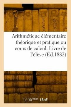 Arithmétique élémentaire théorique et pratique ou cours de calcul. Livre de l'élève - Collectif