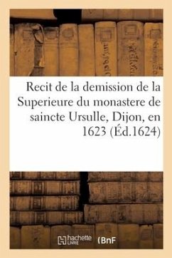 Recit de la demission de la Superieure du monastere de saincte Ursulle, Dijon, en 1623 - Collectif