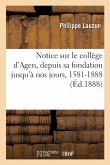 Notice sur le collège d'Agen, depuis sa fondation jusqu'à nos jours, 1581-1888 Notice sur le collège d'Agen, depuis sa fondation jusqu'à nos jours, 1581-1888