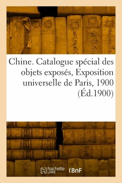 Chine. Catalogue spécial des objets exposés, Exposition universelle de Paris, 1900 - Collectif Chine. Catalogue spécial des objets exposés, Exposition universelle de Paris, 1900 - Collectif